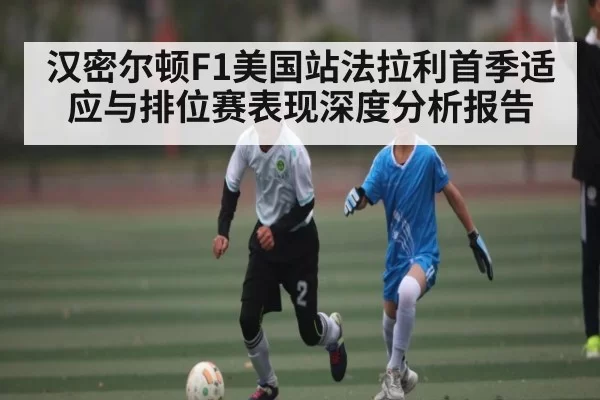 汉密尔顿F1美国站法拉利首季适应与排位赛表现深度分析报告